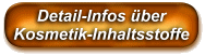 Hier k�nnen Sie detaillierte Informationen zu den Inhaltsstofffen von Kosmetika erhalten. So k�nnen Sie anhand der 'INCI'-Bezeichnung pr�fen, welche Inhaltsstoffe in einem Kosmetik-Artikel enthalten sind. Eine umfangreiche Datenbank �ber die Inhaltsstoffe von bekannten Kosmetik-Produkten ist ebenfalls vorhanden, so dass Sie oft sehr einfach, nur �ber die Eingabe der Artikelnummer eines Produkts, die Inhaltsstoffe eines Produktes finden k�nnen. (Die 'Seifenparadies'-Produkte sind dort nat�rlich auch detailliert aufgeschl�sselt).